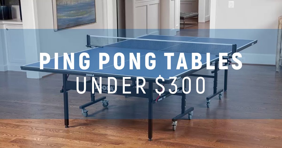 Best Ping Pong Tables Under $300 To Try This Year