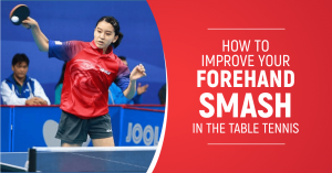How to Improve Your Forehand Smash In Table Tennis?
