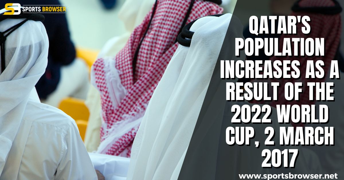 Qatar's population increases as a result of the 2022 World Cup, 2 March 2017