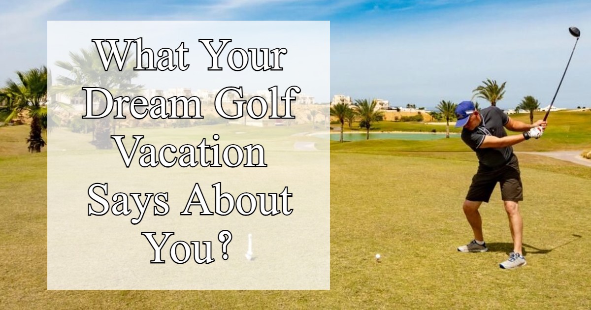What Does Your Dream Golf Vacation Says About You?